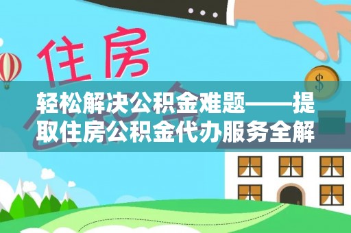 湖口轻松解决公积金难题——提取住房公积金代办服务全解析