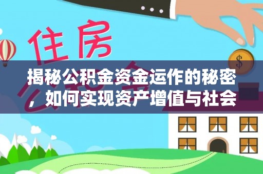 湖口揭秘公积金资金运作的秘密，如何实现资产增值与社会福利双赢？
