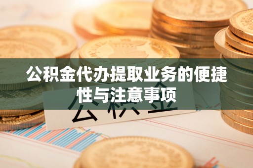 湖口公积金代办提取业务的便捷性与注意事项