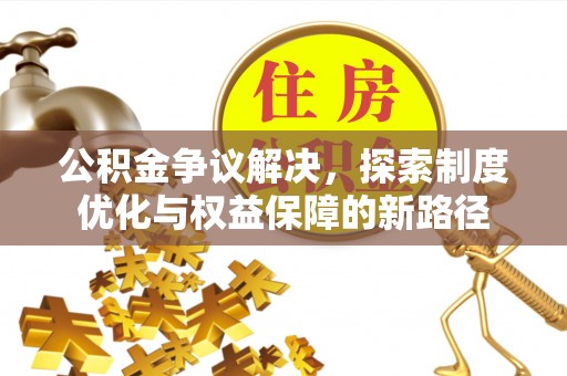 湖口公积金争议解决，探索制度优化与权益保障的新路径
