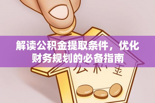 湖口解读公积金提取条件，优化财务规划的必备指南