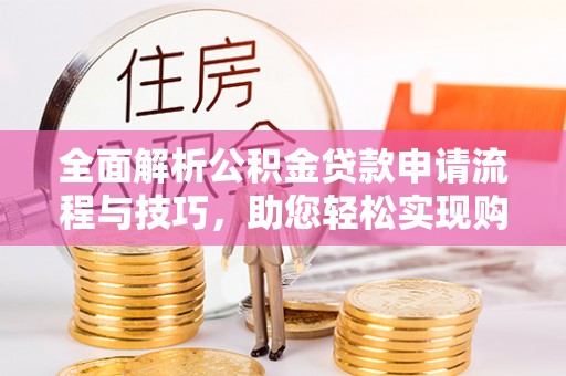 湖口全面解析公积金贷款申请流程与技巧，助您轻松实现购房梦想