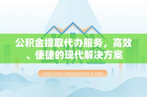 湖口公积金提取代办服务，高效、便捷的现代解决方案