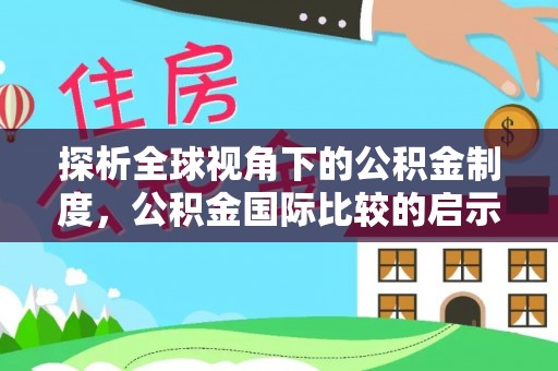 湖口探析全球视角下的公积金制度，公积金国际比较的启示与借鉴
