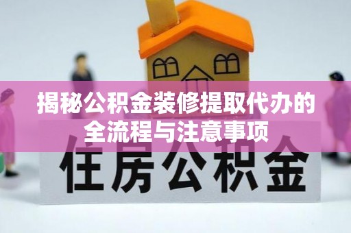 湖口揭秘公积金装修提取代办的全流程与注意事项
