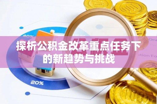湖口探析公积金改革重点任务下的新趋势与挑战