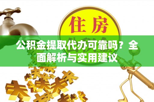 湖口公积金提取代办可靠吗？全面解析与实用建议