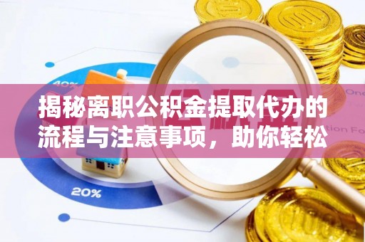 湖口揭秘离职公积金提取代办的流程与注意事项，助你轻松拿回属于你的钱！