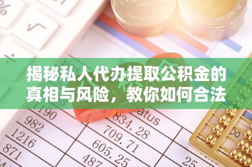 湖口揭秘私人代办提取公积金的真相与风险，教你如何合法高效操作