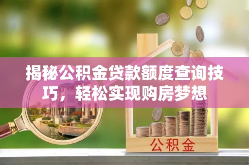 湖口揭秘公积金贷款额度查询技巧，轻松实现购房梦想