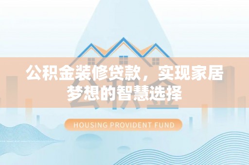 湖口公积金装修贷款，实现家居梦想的智慧选择