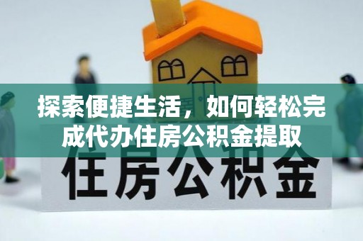 湖口探索便捷生活，如何轻松完成代办住房公积金提取