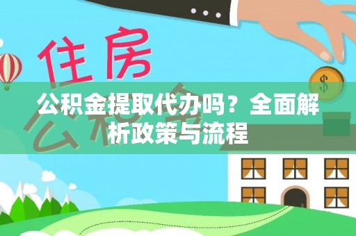 湖口公积金提取代办吗？全面解析政策与流程