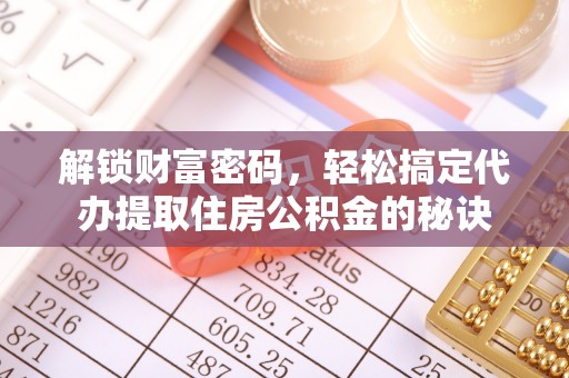 湖口解锁财富密码，轻松搞定代办提取住房公积金的秘诀