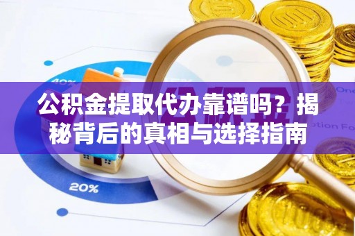 湖口公积金提取代办靠谱吗？揭秘背后的真相与选择指南