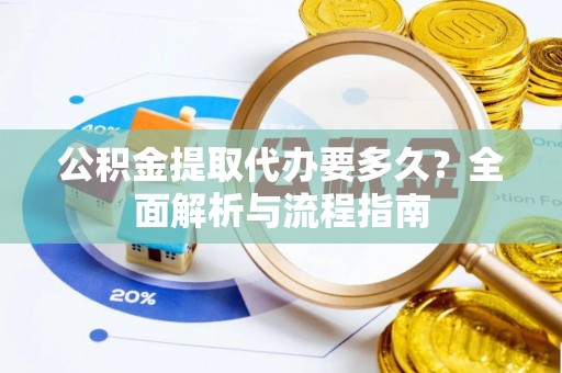 湖口公积金提取代办要多久？全面解析与流程指南