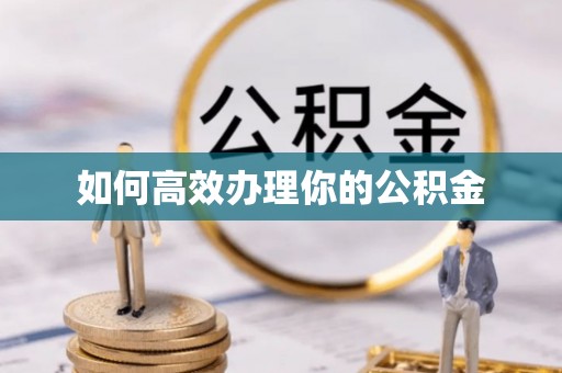 湖口如何高效办理你的公积金