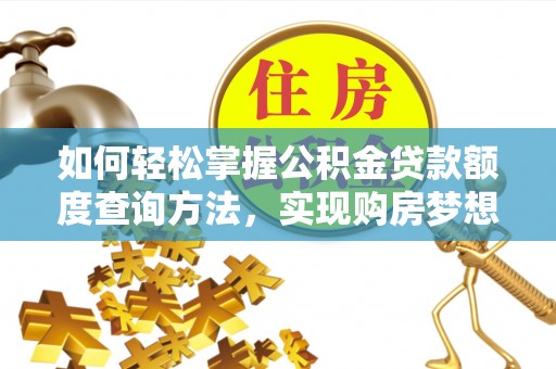 湖口如何轻松掌握公积金贷款额度查询方法，实现购房梦想？