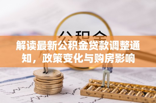 湖口解读最新公积金贷款调整通知，政策变化与购房影响