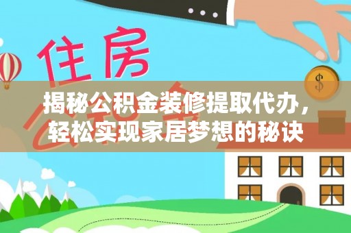 湖口揭秘公积金装修提取代办，轻松实现家居梦想的秘诀