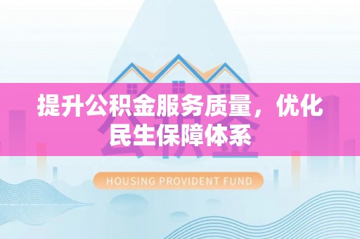 湖口提升公积金服务质量，优化民生保障体系