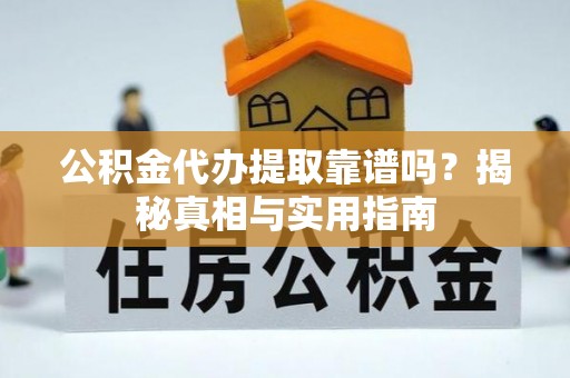 湖口公积金代办提取靠谱吗？揭秘真相与实用指南