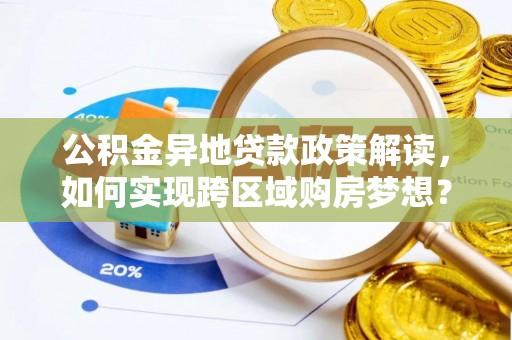 湖口公积金异地贷款政策解读，如何实现跨区域购房梦想？