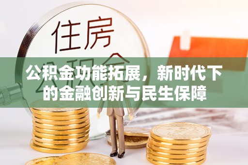 湖口公积金功能拓展，新时代下的金融创新与民生保障
