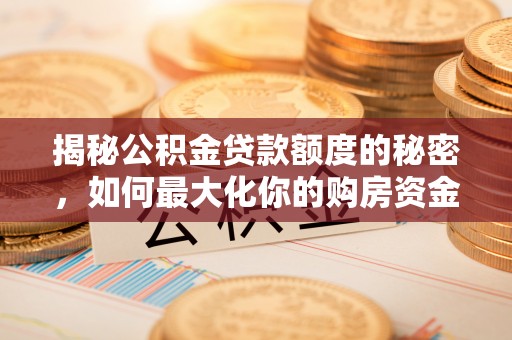湖口揭秘公积金贷款额度的秘密，如何最大化你的购房资金