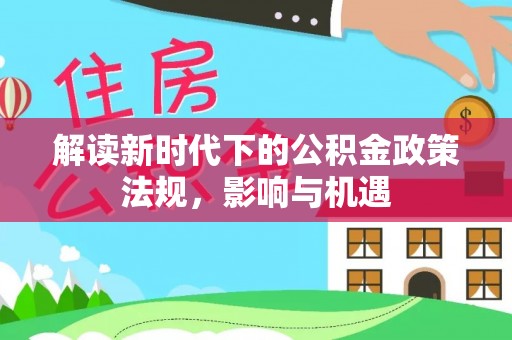 湖口解读新时代下的公积金政策法规，影响与机遇