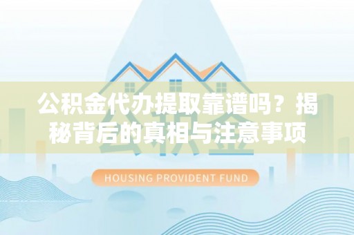 湖口公积金代办提取靠谱吗？揭秘背后的真相与注意事项