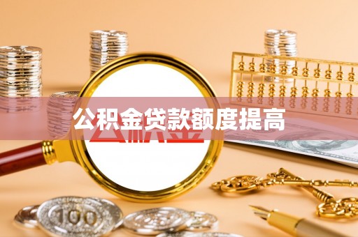 湖口公积金贷款额度提高