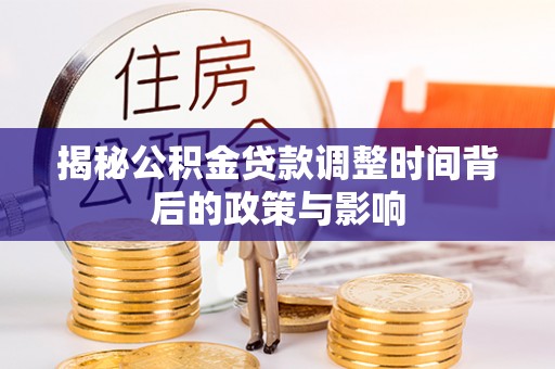 湖口揭秘公积金贷款调整时间背后的政策与影响