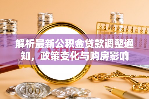 湖口解析最新公积金贷款调整通知，政策变化与购房影响