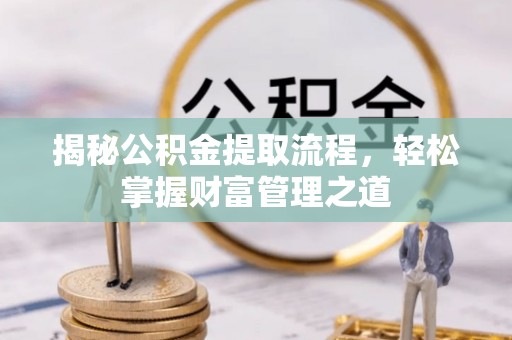 湖口揭秘公积金提取流程，轻松掌握财富管理之道