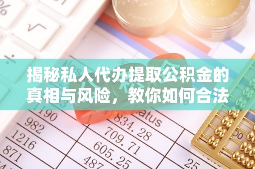 湖口揭秘私人代办提取公积金的真相与风险，教你如何合法合规操作