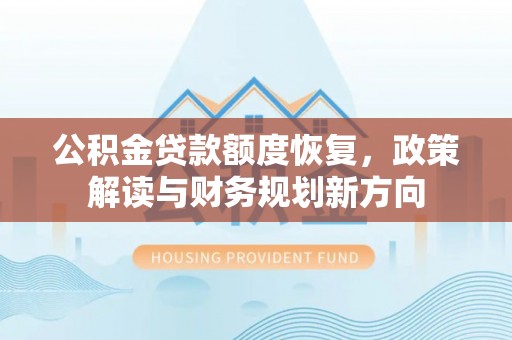 湖口公积金贷款额度恢复，政策解读与财务规划新方向