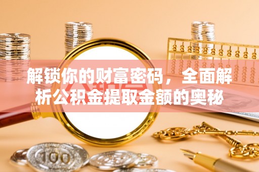 湖口解锁你的财富密码，全面解析公积金提取金额的奥秘