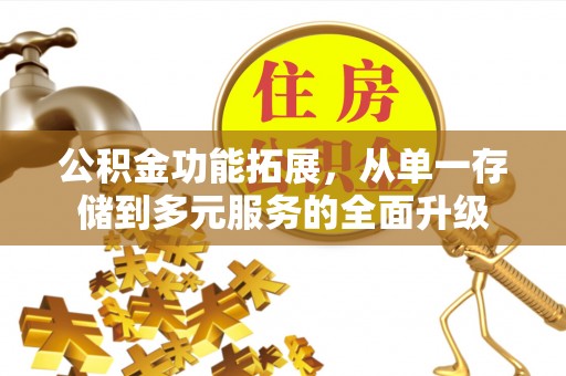 湖口公积金功能拓展，从单一存储到多元服务的全面升级