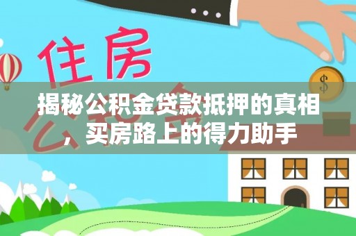 湖口揭秘公积金贷款抵押的真相，买房路上的得力助手