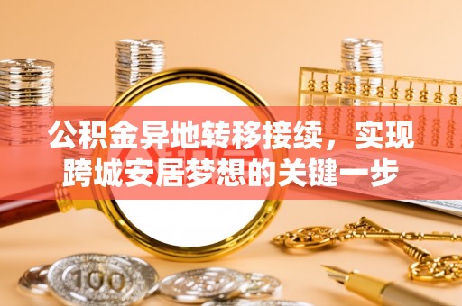 湖口公积金异地转移接续，实现跨城安居梦想的关键一步