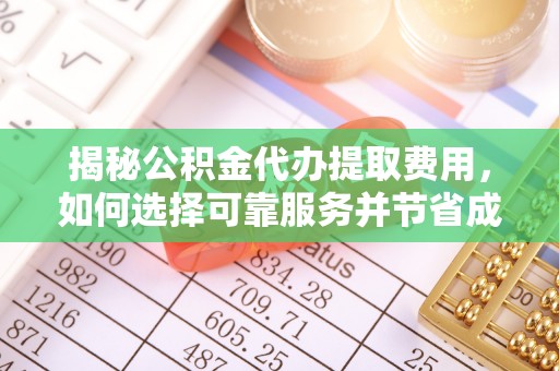 湖口揭秘公积金代办提取费用，如何选择可靠服务并节省成本