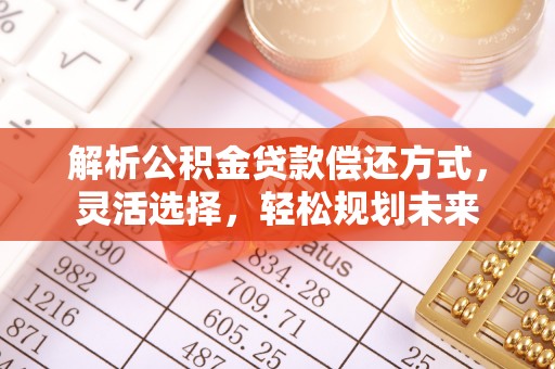 湖口解析公积金贷款偿还方式，灵活选择，轻松规划未来