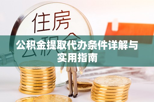 湖口公积金提取代办条件详解与实用指南