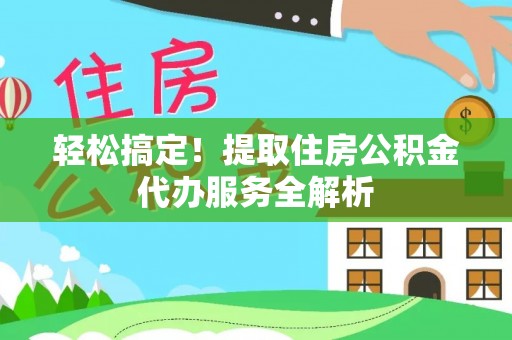 湖口轻松搞定！提取住房公积金代办服务全解析