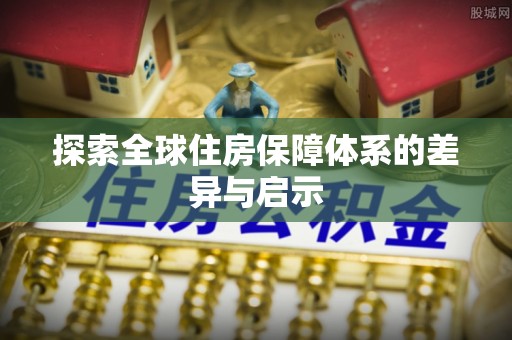 湖口探索全球住房保障体系的差异与启示