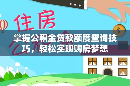 湖口掌握公积金贷款额度查询技巧，轻松实现购房梦想