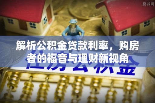 湖口解析公积金贷款利率，购房者的福音与理财新视角