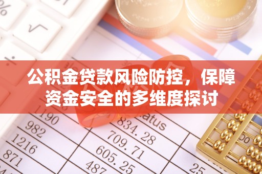 湖口公积金贷款风险防控，保障资金安全的多维度探讨
