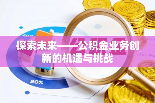 湖口探索未来——公积金业务创新的机遇与挑战